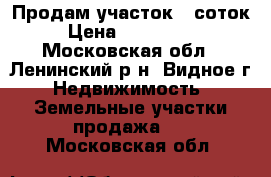 Продам участок 5 соток. › Цена ­ 2 150 000 - Московская обл., Ленинский р-н, Видное г. Недвижимость » Земельные участки продажа   . Московская обл.